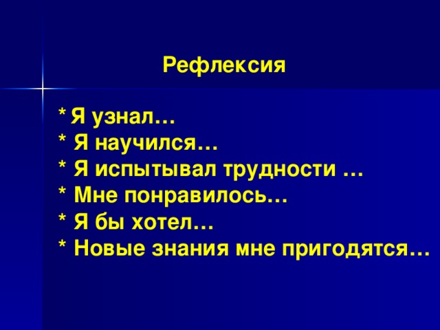 Рефлексия *  Я узнал…  * Я научился…  * Я испытывал трудности … * Мне понравилось…  * Я бы хотел…  * Новые знания мне пригодятся…