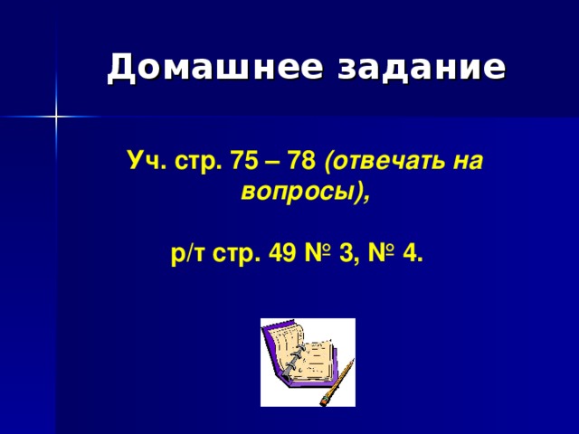 Домашнее задание Уч. стр. 75 – 78 (отвечать на вопросы),  р/т стр. 49 № 3, № 4.