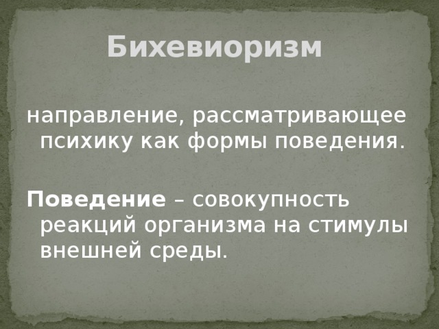 Бихевиоризм направление, рассматривающее психику как формы поведения.  Поведение – совокупность реакций организма на стимулы внешней среды.