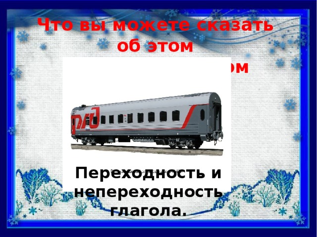 Что вы можете сказать об этом морфологическом признаке? Переходность и непереходность глагола.