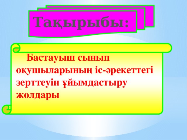 Тақырыбы:         Бастауыш сынып оқушыларының іс-әрекеттегі зерттеуін ұйымдастыру жолдары