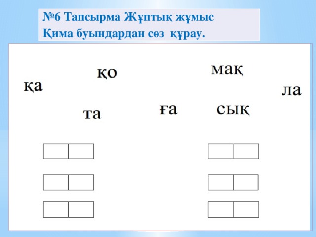 № 6 Тапсырма Жұптық жұмыс Қима буындардан сөз құрау.