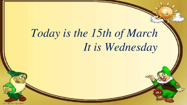 Today is the 15th of March  It is Wednesday