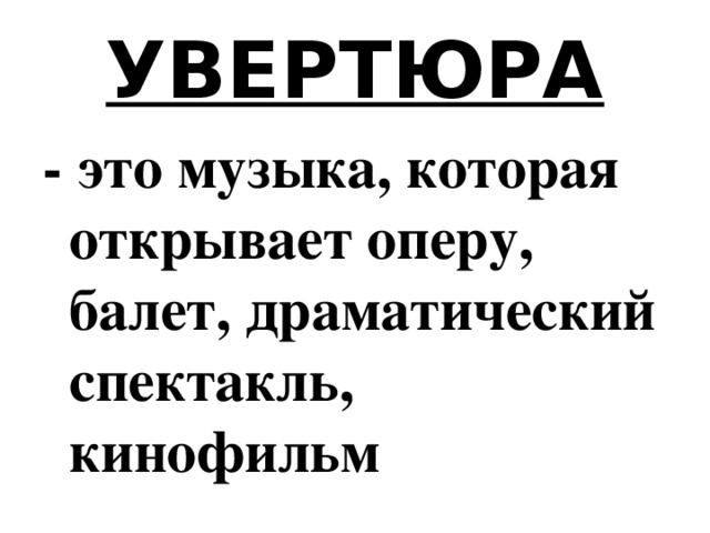 УВЕРТЮРА - это музыка, которая открывает оперу, балет, драматический спектакль, кинофильм