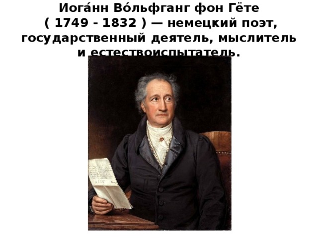 Иога́нн Во́льфганг фон Гёте  ( 1749 - 1832 ) — немецкий поэт, государственный деятель, мыслитель и естествоиспытатель.