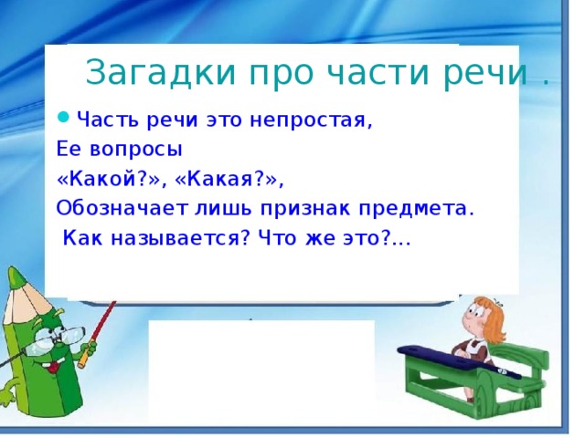 Загадки про части речи . Часть речи это непростая, Ее вопросы «Какой?», «Какая?», Обозначает лишь признак предмета.  Как называется? Что же это?...