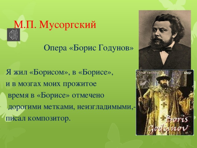 М.П. Мусоргский Опера «Борис Годунов» Я жил «Борисом», в «Борисе», и в мозгах моих прожитое  время в «Борисе» отмечено  дорогими метками, неизгладимыми,- - писал композитор.