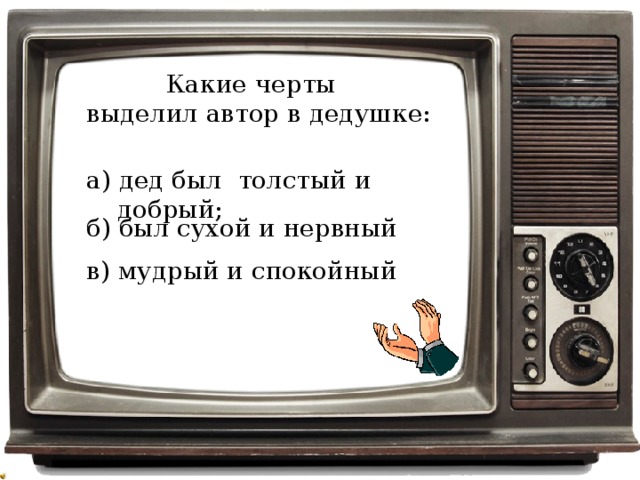 Какие черты выделил автор в дедушке: а) дед был толстый и добрый; б) был сухой и нервный в) мудрый и спокойный