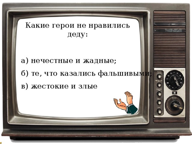 Какие герои не нравились деду: а) нечестные и жадные; б) те, что казались фальшивыми; в) жестокие и злые