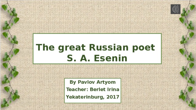 The great Russian poet  S. A. Esenin By Pavlov Artyom Teacher: Berlet Irina Yekaterinburg, 2017