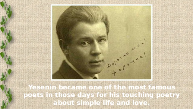 Yesenin became one of the most famous poets in those days for his touching poetry about simple life and love.