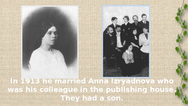 In 1913 he married Anna Izryadnova who was his colleague in the publishing house. They had a son.