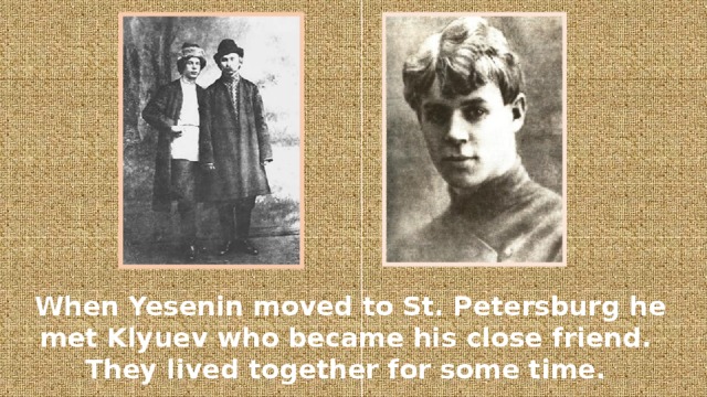 When Yesenin moved to St. Petersburg he met Klyuev who became his close friend.  They lived together for some time.