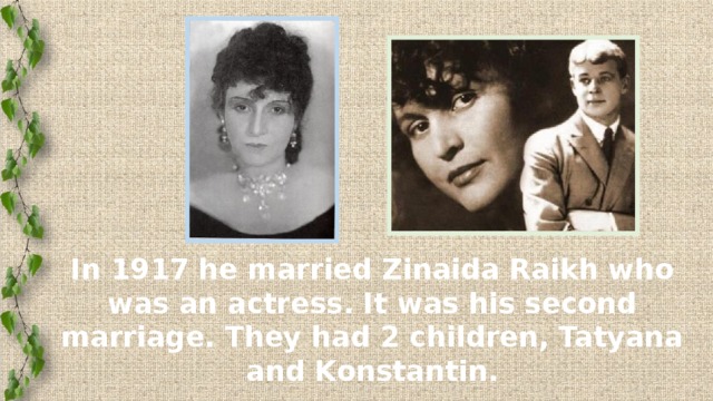 In 1917 he married Zinaida Raikh who was an actress. It was his second marriage. They had 2 children, Tatyana and Konstantin.