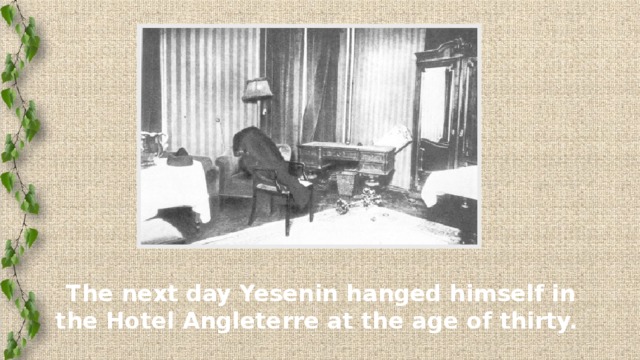 The next day Yesenin hanged himself in the Hotel Angleterre at the age of thirty.