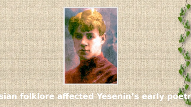Russian folklore affected Yesenin’s early poetry.