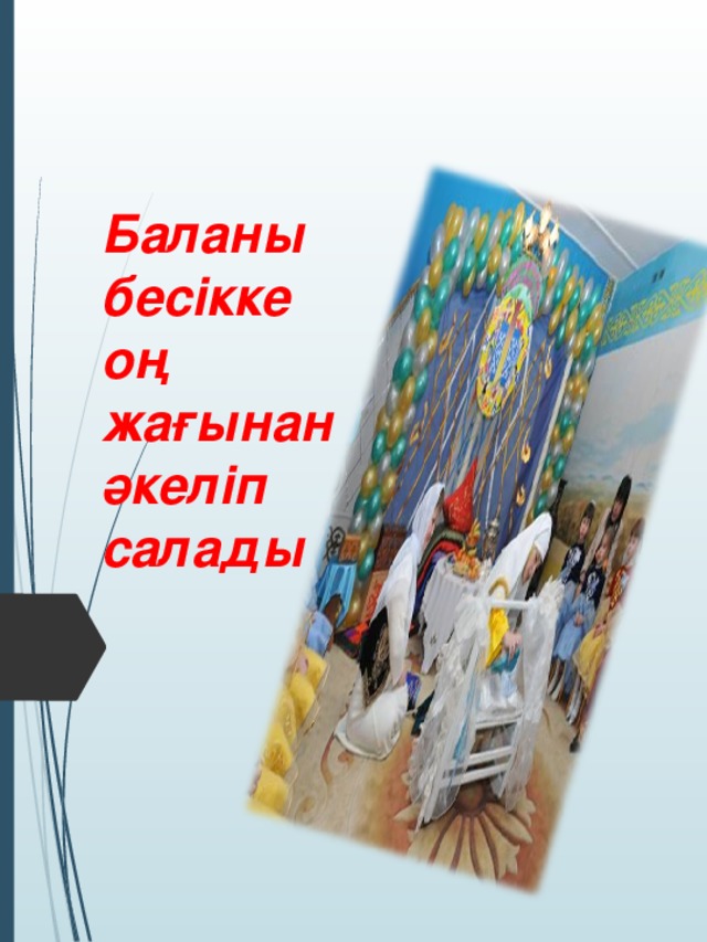 Баланы бесікке оң жағынан әкеліп салады