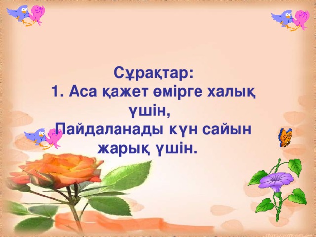 Сұрақтар: 1. Аса қажет өмірге халық үшін, Пайдаланады күн сайын жарық үшін.