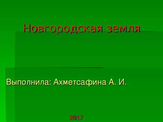 Новгородская земля  Выполнила: Ахметсафина А. И.  2017