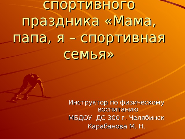 Презентация спортивного праздника «Мама, папа, я – спортивная семья» Инструктор по физическому воспитанию МБДОУ ДС 300 г. Челябинск Карабанова М. Н.