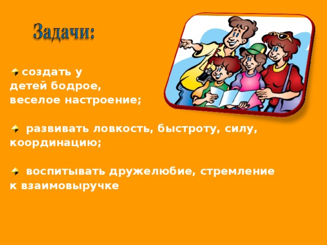 создать у детей бодрое, веселое настроение;   развивать ловкость, быстроту, силу, координацию;   воспитывать дружелюбие, стремление