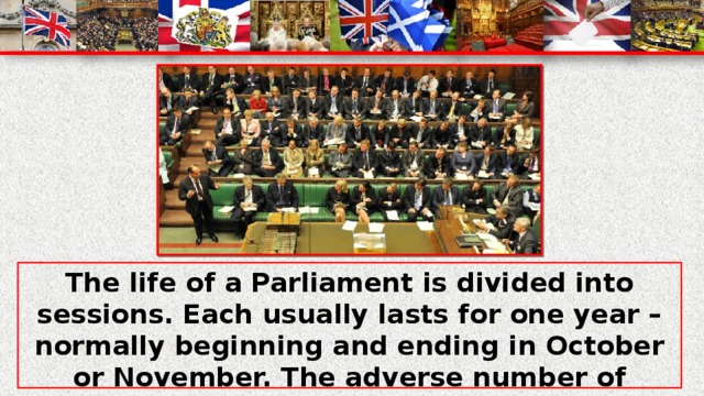 The life of a Parliament is divided into sessions. Each usually lasts for one year – normally beginning and ending in October or November. The adverse number of 