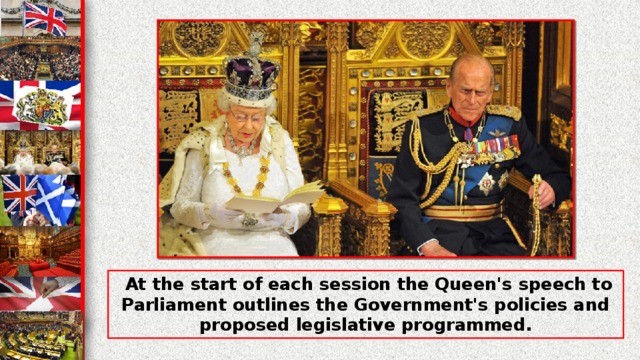 At the start of each session the Queen's speech to Parliament outlines the Government's policies and proposed legislative programmed.