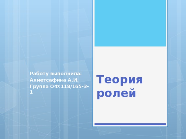 Теория ролей Работу выполнила: Ахметсафина А.И. Группа ОФ:118/165-3-1