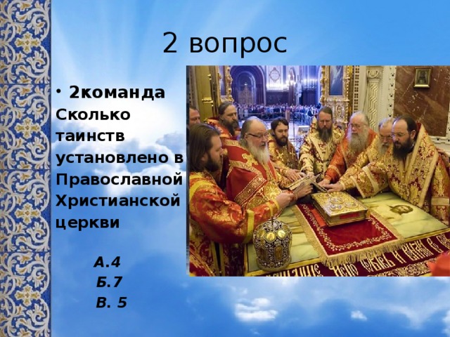 2 вопрос 2команда Сколько таинств установлено в Православной Христианской церкви    А.4  Б.7  В. 5