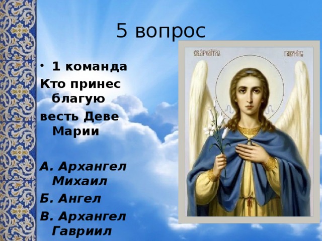 5 вопрос 1 команда Кто принес благую весть Деве Марии  А. Архангел Михаил Б. Ангел В. Архангел Гавриил