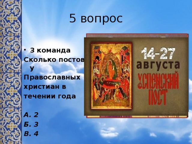 5 вопрос 3 команда Сколько постов у Православных христиан в течении года  А. 2 Б. 3 В. 4