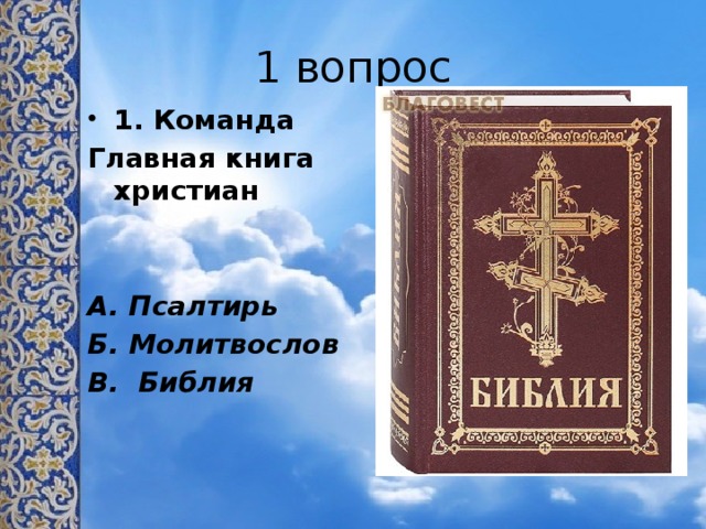 1 вопрос 1. Команда Главная книга христиан   А. Псалтирь Б. Молитвослов В. Библия