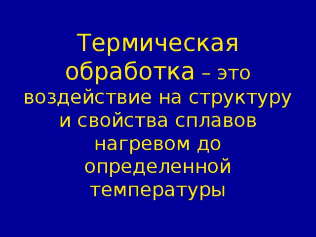 Термическая обработка – это воздействие на структуру и свойства сплавов нагревом до определенной температуры