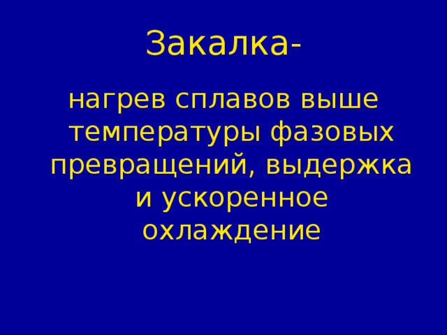 Закалка- нагрев сплавов выше температуры фазовых превращений, выдержка и ускоренное охлаждение