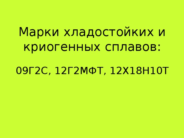 Марки хладостойких и криогенных сплавов: 09Г2С, 12Г2МФТ, 12Х18Н10Т