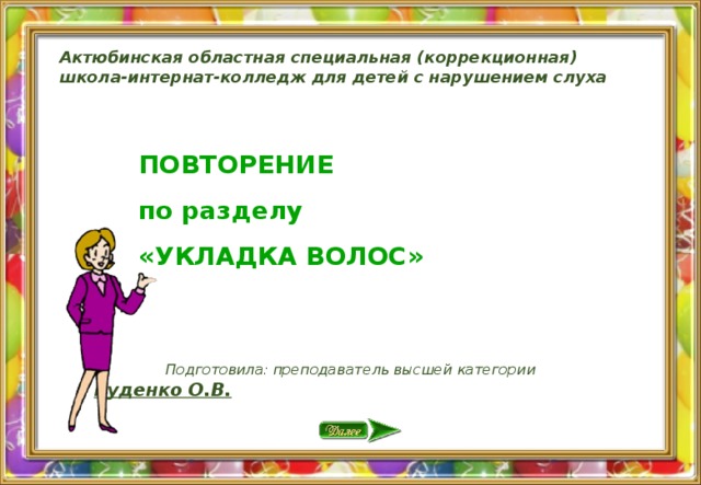 Актюбинская областная специальная (коррекционная)  школа-интернат-колледж для детей с нарушением слуха ПОВТОРЕНИЕ по разделу «УКЛАДКА ВОЛОС» Подготовила: преподаватель высшей категории Руденко О.В.