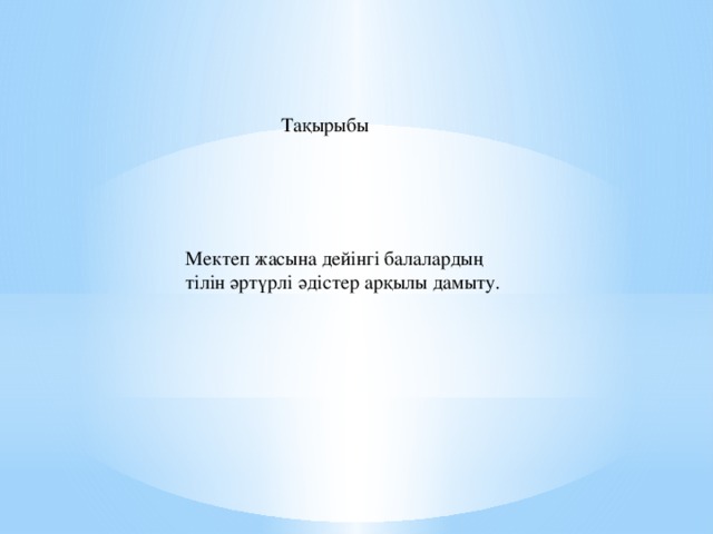 Тақырыбы Мектеп жасына дейінгі балалардың тілін әртүрлі әдістер арқылы дамыту.