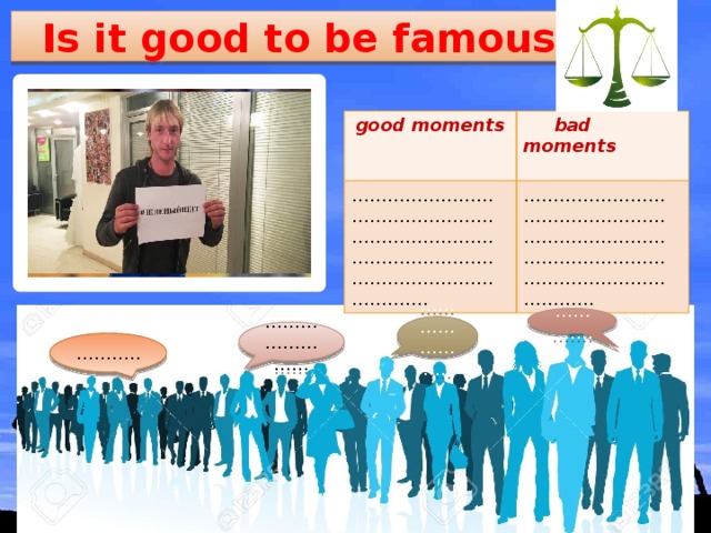 Is it good to be famous? good moments  bad moments …………………………………………………………………………………………………………………… .  …………………………………………………………………………………………………………………… ………… . ………………… .. …………………… ……… ..