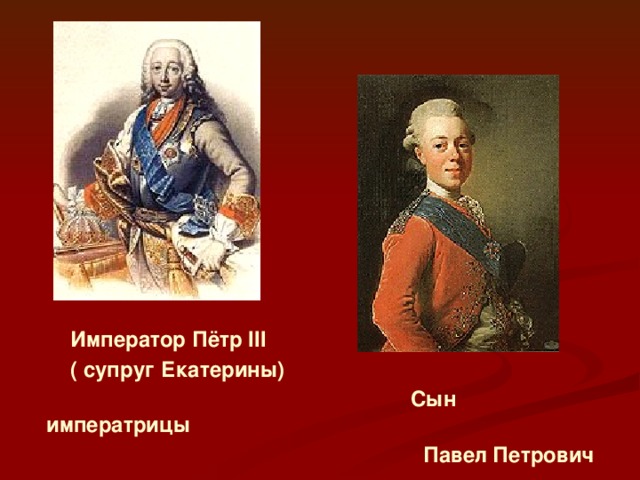 Император Пётр III  ( супруг Екатерины)  Сын императрицы  Павел Петрович