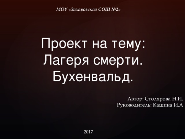 МОУ «Захаровская СОШ №2» Проект на тему: Лагеря смерти.  Бухенвальд.   Автор: Столярова Н.И. Руководитель: Кашина И.А 2017