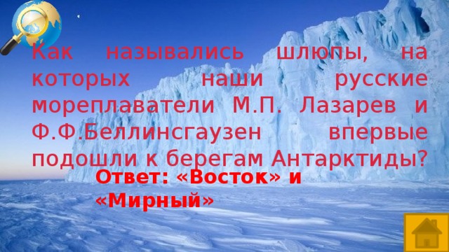 Как назывались шлюпы, на которых наши русские мореплаватели М.П. Лазарев и Ф.Ф.Беллинсгаузен впервые подошли к берегам Антарктиды? Ответ: «Восток» и «Мирный»