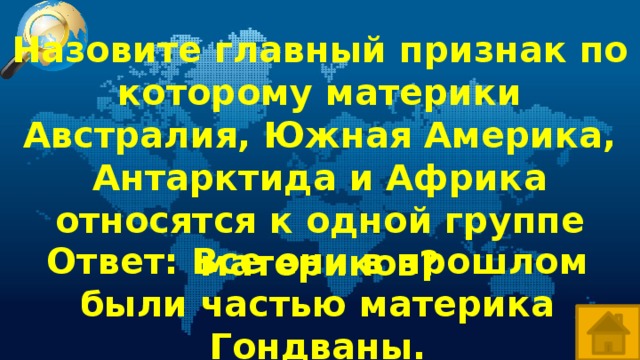 Назовите главный признак по которому материки Австралия, Южная Америка, Антарктида и Африка относятся к одной группе материков? Ответ: Все они в прошлом были частью материка Гондваны.