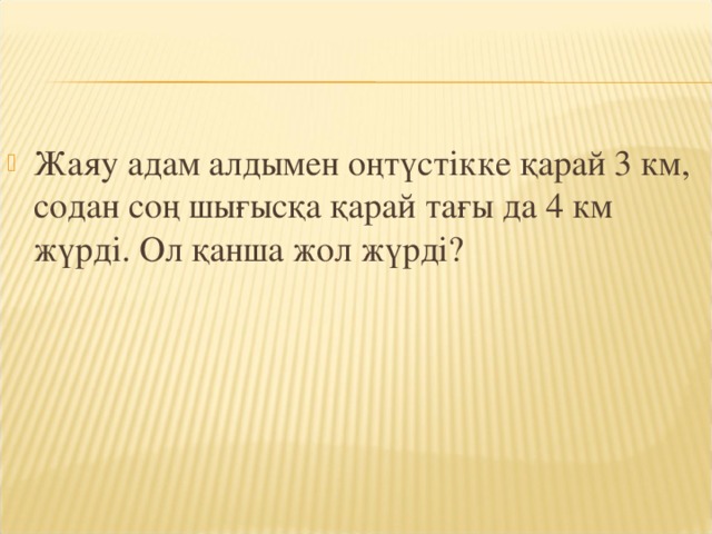 Жаяу адам алдымен оңтүстікке қарай 3 км, содан соң шығысқа қарай тағы да 4 км жүрді. Ол қанша жол жүрді?