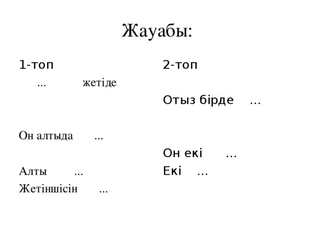 Жауабы: 1-топ  ... жетіде Он алтыда ... Алты ... Жетіншісін ... 2-топ Отыз бірде ... Он екі ... Екі ...