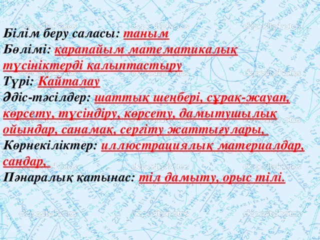 Білім беру саласы: таным Бөлімі: қарапайым математикалық түсініктерді қалыптастыру Түрі: Кайталау Әдіс-тәсілдер: шаттық шеңбері, сұрақ-жауап, көрсету, түсіндіру, көрсету, дамытушылық ойындар, санамақ, сергіту жаттығулары, Көрнекіліктер: иллюстрациялық материалдар, сандар, Пәнаралық қатынас: тіл дамыту, орыс тілі.