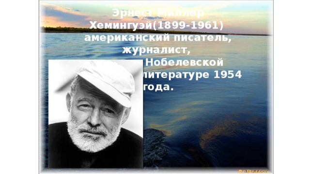 Эрнест Миллер Хемингуэй(1899-1961) американский писатель, журналист, лауреат Нобелевской премии по литературе 1954 года.