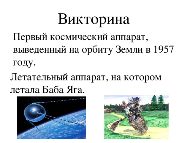 Викторина   Первый космический аппарат, выведенный на орбиту Земли в 1957 году. Летательный аппарат, на котором летала Баба Яга.