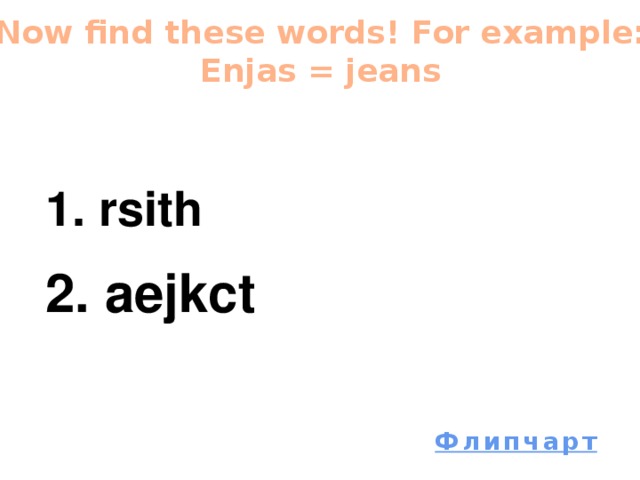 Now find these words! For example: Enjas = jeans 1. rsith 2. aejkct