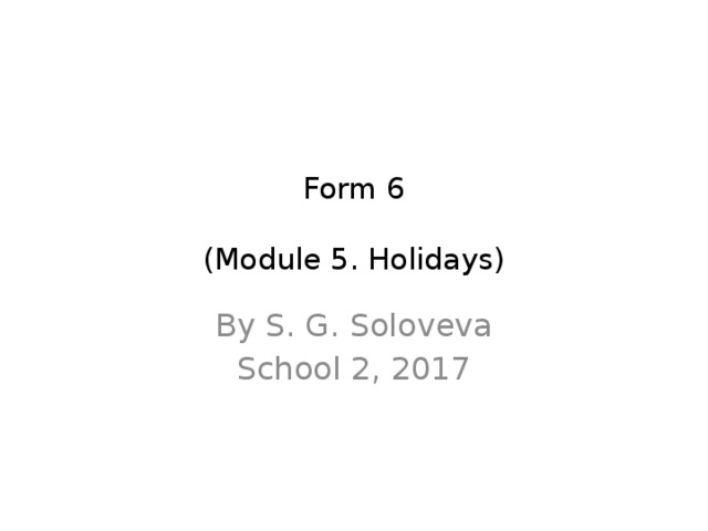 Form 6   (Module 5. Holidays) By S. G. Soloveva School 2, 2017