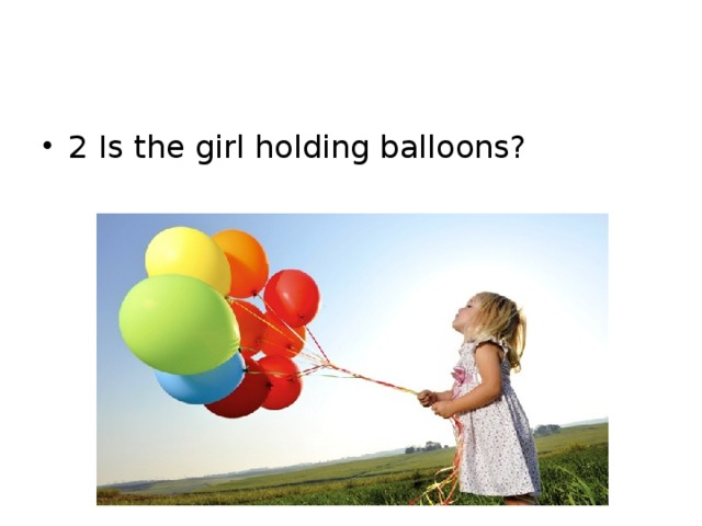 2 Is the girl holding balloons?